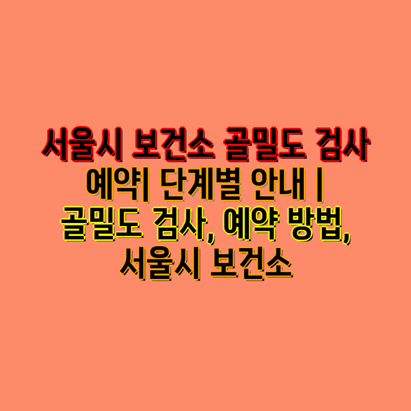서울시 보건소 골밀도 검사 예약| 단계별 안내 | 골밀도 검사, 예약 방법, 서울시 보건소