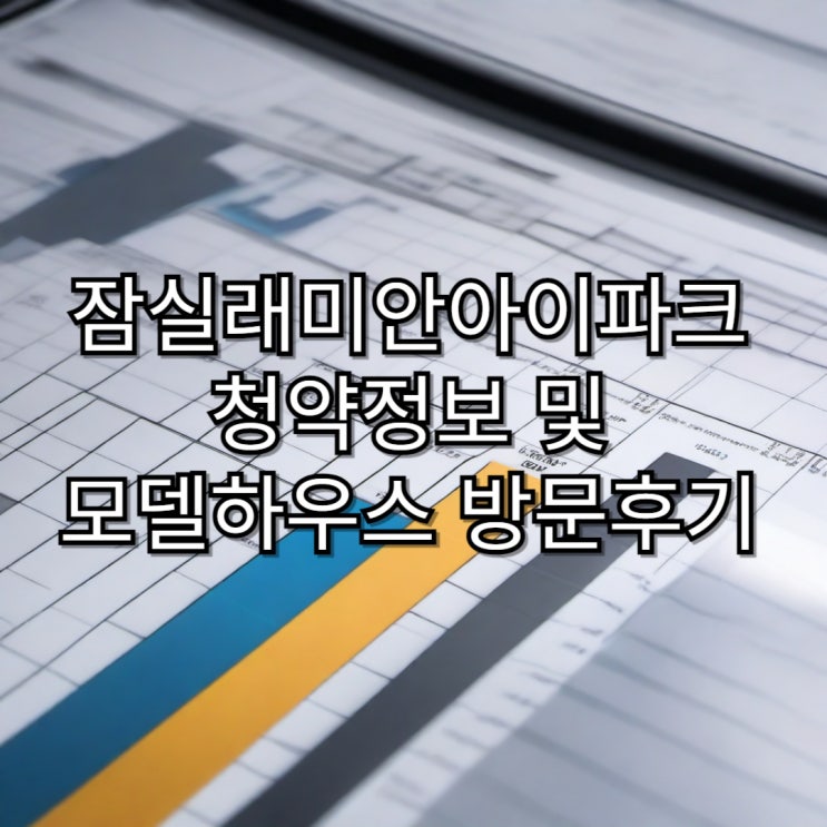  잠실 래미안 아이파크 청약 정보 및 모델하우스 방문후기