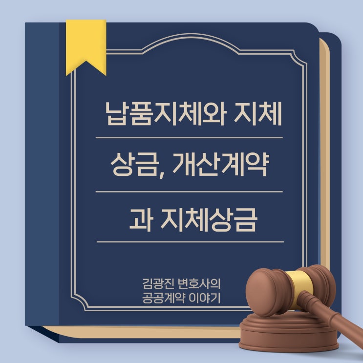  계약상대자가 기한 내 준공검사 승인을 얻지 못하여 발생한 지체상금, 개산계약 지체상금 부과시 부과 기준, 납품 지체에 따른 지체상금 부과 방법