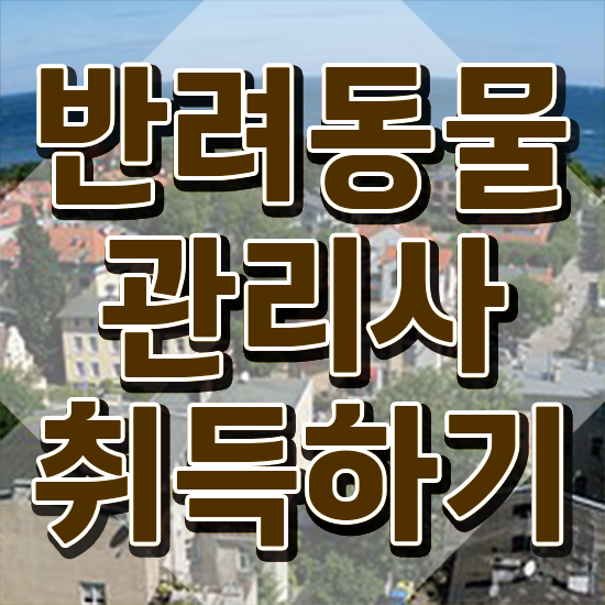  반려동물관리사자격증 , 반려동물관리사 자격증 단기간에 취득한 방법 확인하세요