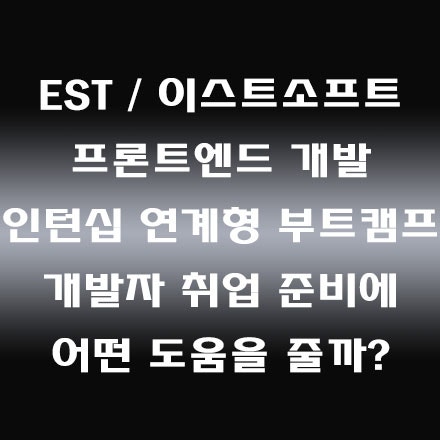  EST / 이스트소프트 프론트엔드 개발 인턴십 연계형 부트캠프
