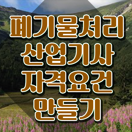  폐기물처리산업기사 응시자격 서류 폐기물처리산업기사 시험응시자격 집에서 온라인으로 빠르게 준비한 과정