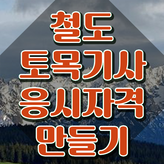  철도토목기사 자격요건 독학으로 간단하게 완료한 노하우