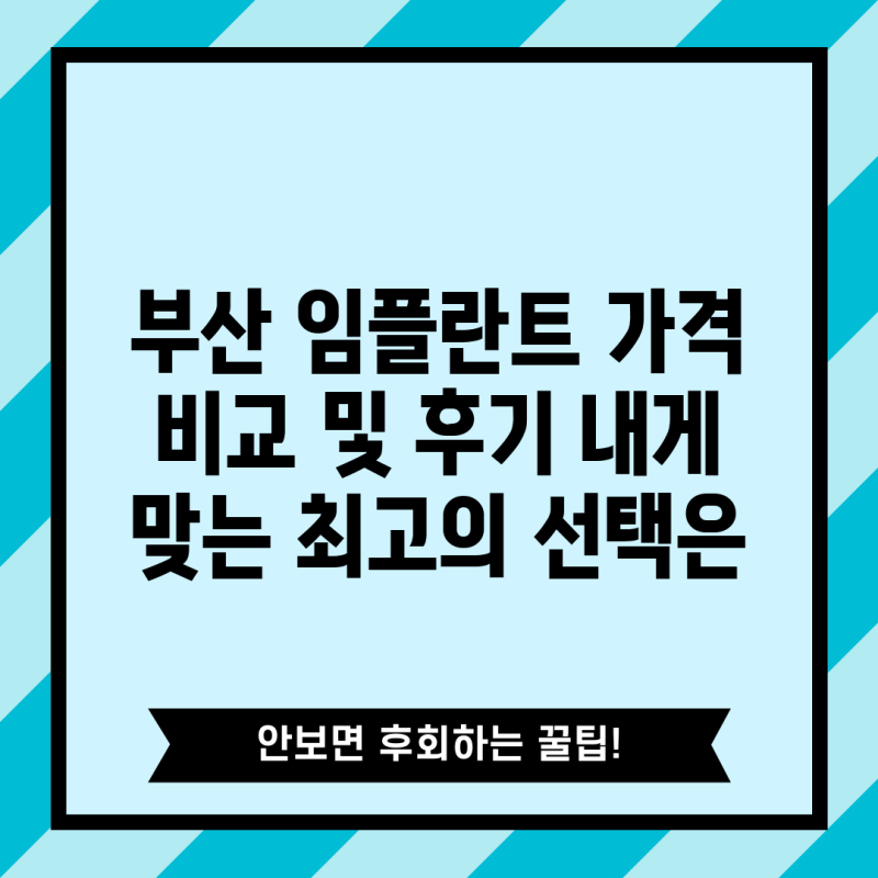 부산 임플란트 가격 비교 및 후기 내게 맞는 최고의 선택은