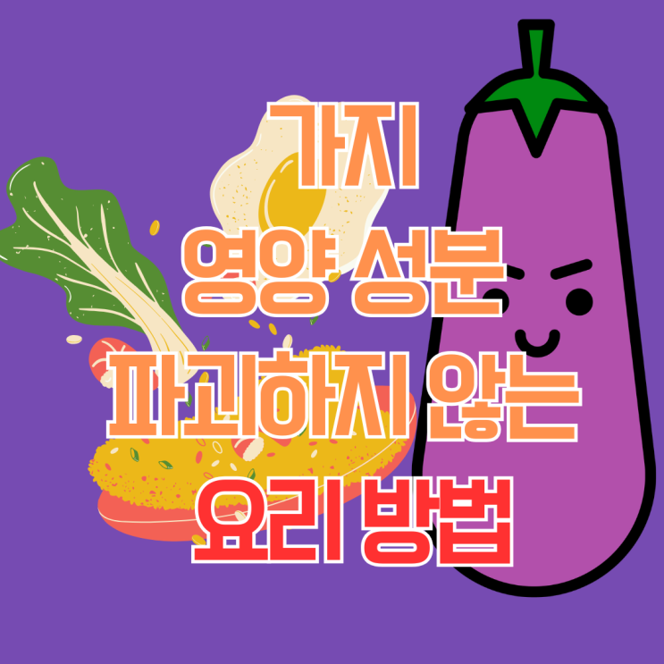  가지 영양성분 파괴하지 않는 요리방법 주의사항 꿀팁