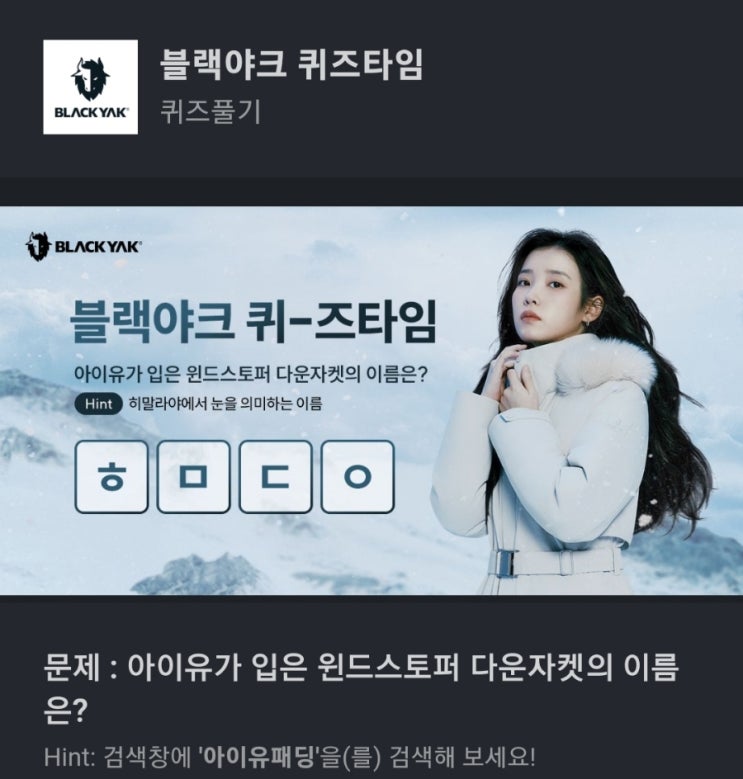 아이유패딩 ㅎㅁㄷㅇ 아이유가 입은 윈드스토퍼 다운자켓의 이름은? Hint: 검색창에 아이유패딩 블랙야크 퀴즈 ㅎㅁㄷㅇ 아이유 패딩