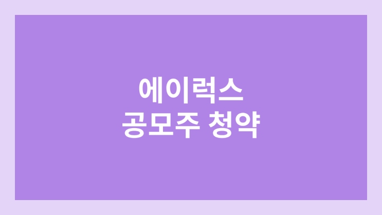 에이럭스 공모주 청약 일정 | 장외가, 공모가, 증거금, 유통 물량, 균등, 비례 배정