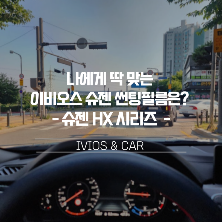  나에게 딱 맞는 슈젠 썬팅필름은? 이비오스 슈젠 HX 시리즈