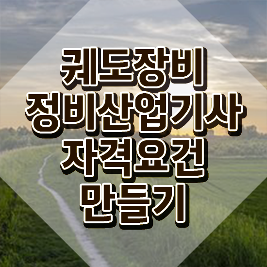  궤도장비정비산업기사 취득자격 학점은행제로 빠르게 끝낸 노하우