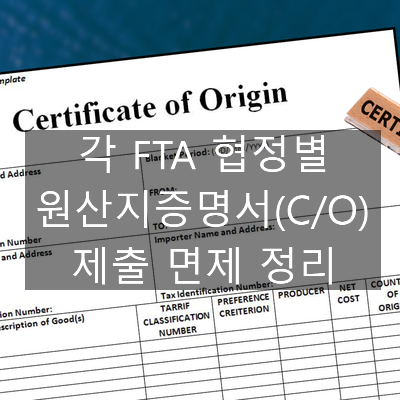  각 FTA 협정별 원산지증명서(C/O) 제출 면제 정리