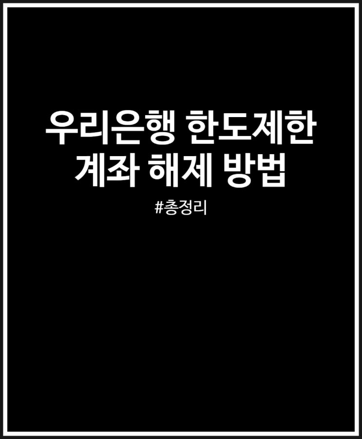 우리은행 한도제한계좌 해제 꽤 까다롭네 (방법 총정리)