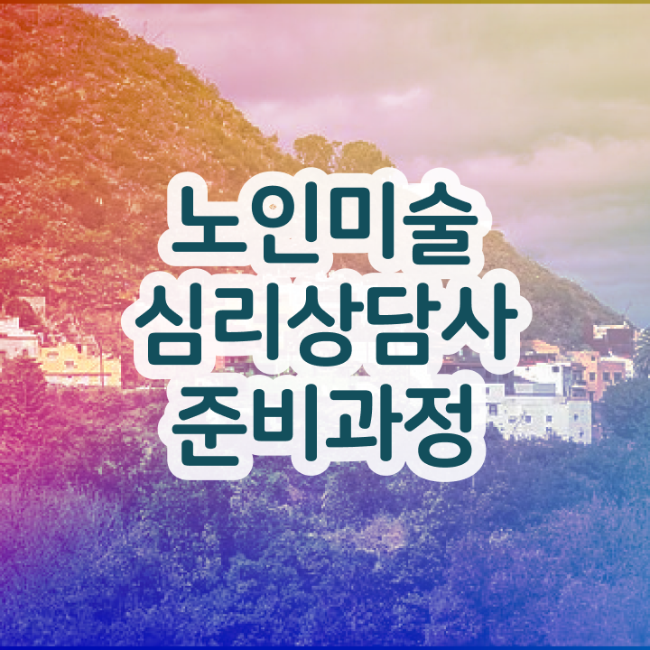  노인미술심리상담사 학원 , 노인미술심리상담사 자격증 쉽고 빠르게 합격한 팁 및 향후 전망