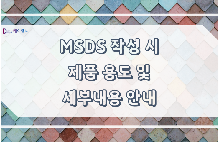  [ 주식회사 케이엠씨 ] MSDS 작성 시 제품 용도 및 세부내용 안내
