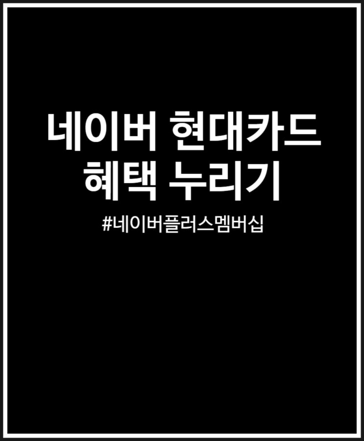  네이버 현대카드 혜택 네이버 플러스 멤버십 야무지게 즐기는 법