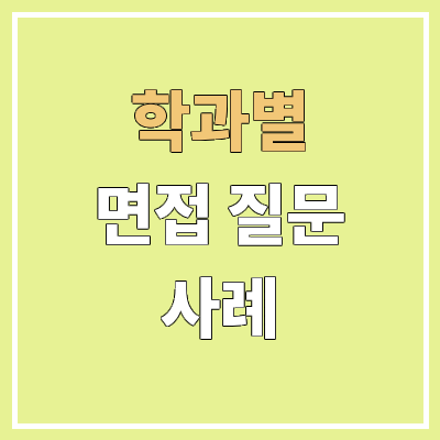 생명과학과, 바이오환경과학과, 식품생명공학과, 의생명공학과 면접 질문 사례 | 수시 면접 전형 일반 면접 생명과학과, 바이오환경과학과, 식품생명공학과, 의생명공학과 면접 질문 사례 | 수시 면접 전형 일반 면접