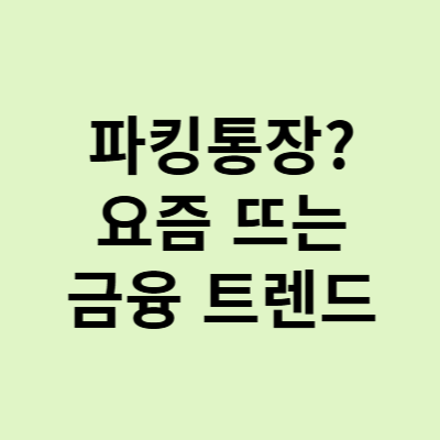  파킹통장, 요즘 뜨는 금융 재테크 트렌, 파킹통장이란 무엇일까?