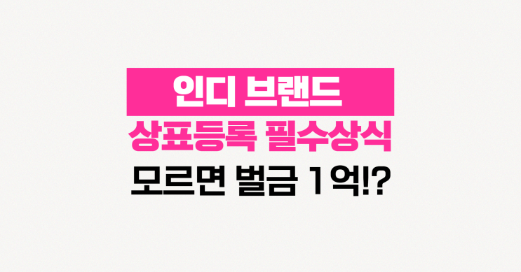  인디 브랜드 상표등록 필수 상식! 창업 전 '이것' 모르면 벌금 1억 냅니다.