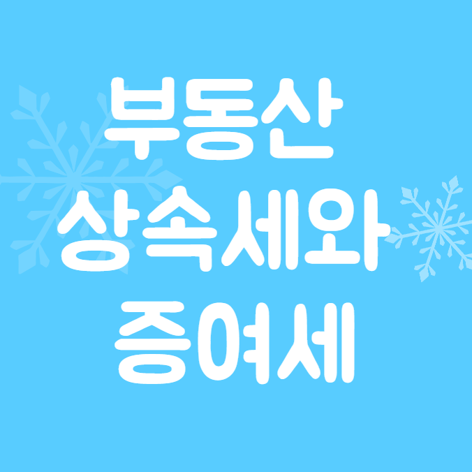  부동산 상속세와 증여세 차이 자산 이전 시 세금 차이를 알아보자