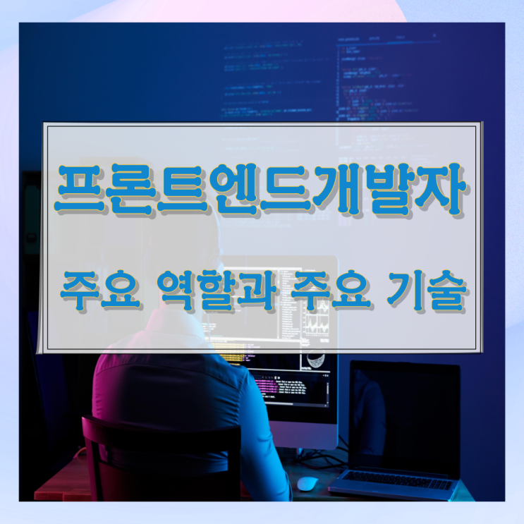 프론트엔드개발자의 주요 역할과 주요 기술 프론트엔드개발자의 주요 역할과 주요 기술