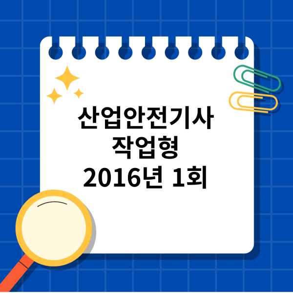  산업안전기사 작업형 2016년 1회 기출문제,복원문제