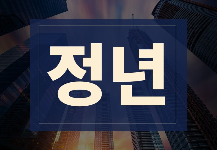  정년 뜻 정년퇴직 주요 내용 알아보겠습니다