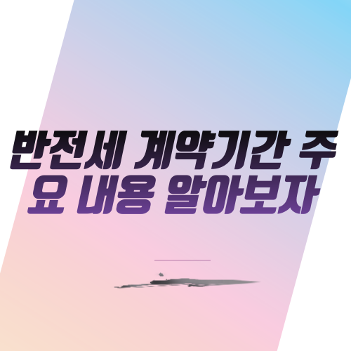  반전세 계약기간 주요 내용 알아보자