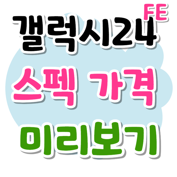 갤럭시S24 FE 공개 출시일 스펙 가격 미리보기 갤럭시S24 FE 공개 출시일 스펙 가격 미리보기
