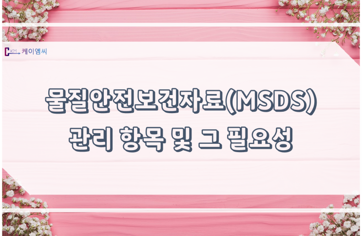  [ 주식회사 케이엠씨 ] 물질안전보건자료(MSDS) 관리 항목 및 그 필요성