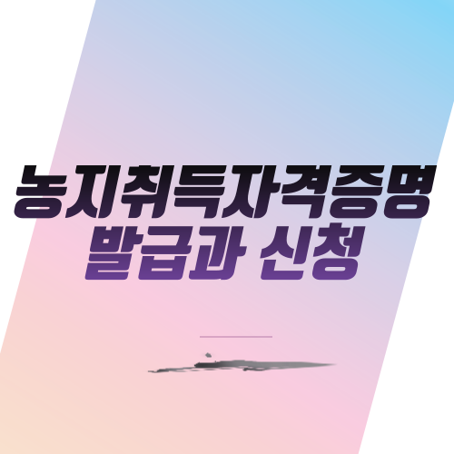  농지취득자격증명 발급과 신청