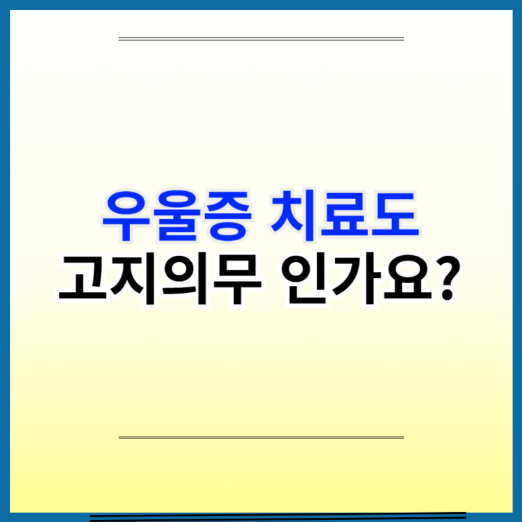  우울증 고지의무 : 예외는 없습니다.