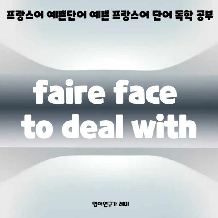 프랑스어 예쁜단어 예쁜 프랑스어 단어 독학 공부 faire face to deal with (+ 라틴어단어) 프랑스어 예쁜단어 예쁜 프랑스어 단어 독학 공부 faire face to deal with (+ 라틴어단어)