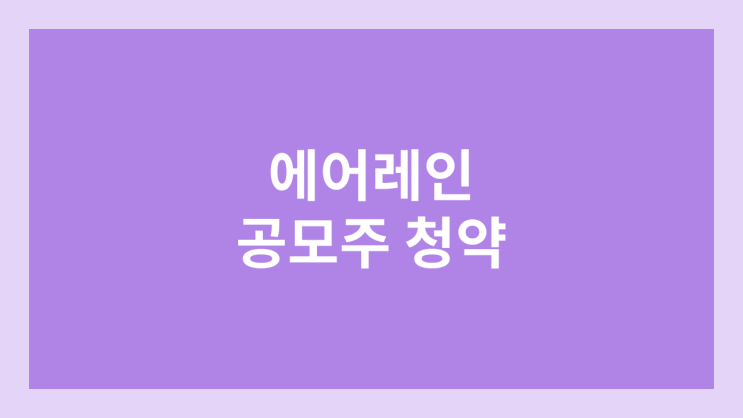 에어레인 공모주 청약 일정 | 장외가, 공모가, 증거금, 유통 물량, 균등, 비례 배정
