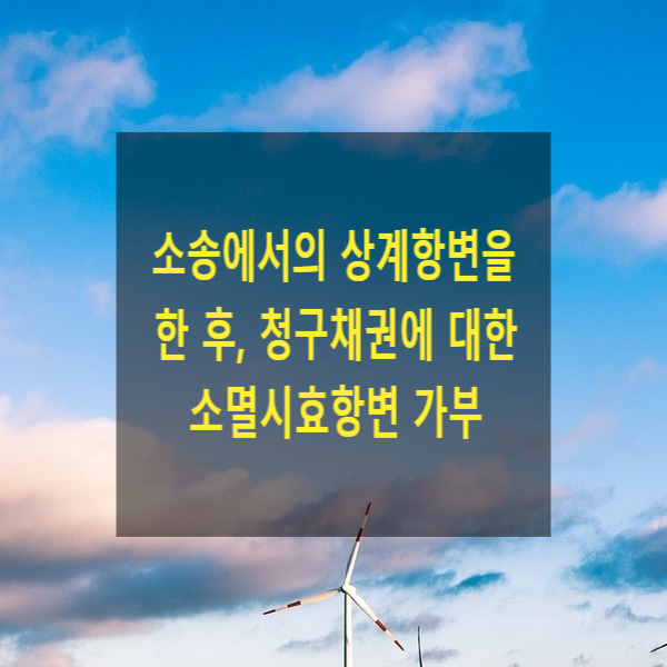  소송에서의 상계항변을 한 후, 청구채권에 대한 소멸시효항변을 할 수 있는지(시효이익 포기 여부, 소멸시효 원용권자)