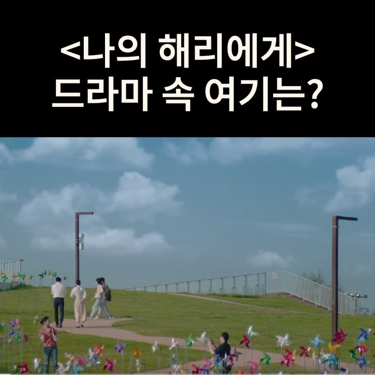 은호와 현오가 썸타던 바람개비 공원은? 임진각 평화누리공원 드라마 나의 해리에게 촬영지