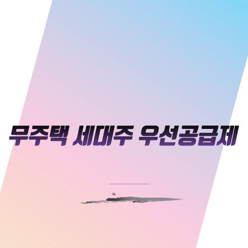  무주택 세대주 우선공급제 살펴보기