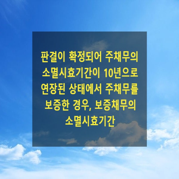  판결이 확정되어 주채무의 소멸시효기간이 10년으로 연장된 상태에서 주채무를 보증한 경우, 보증채무의 소멸시효기간