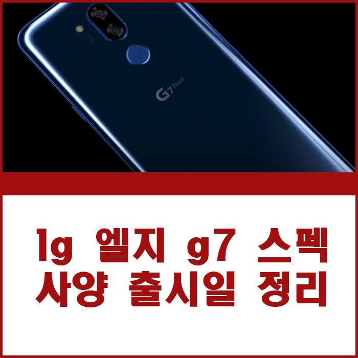 lg 엘지 g7 thinq 스펙 사양 출시일 정리 추억의 핸드폰