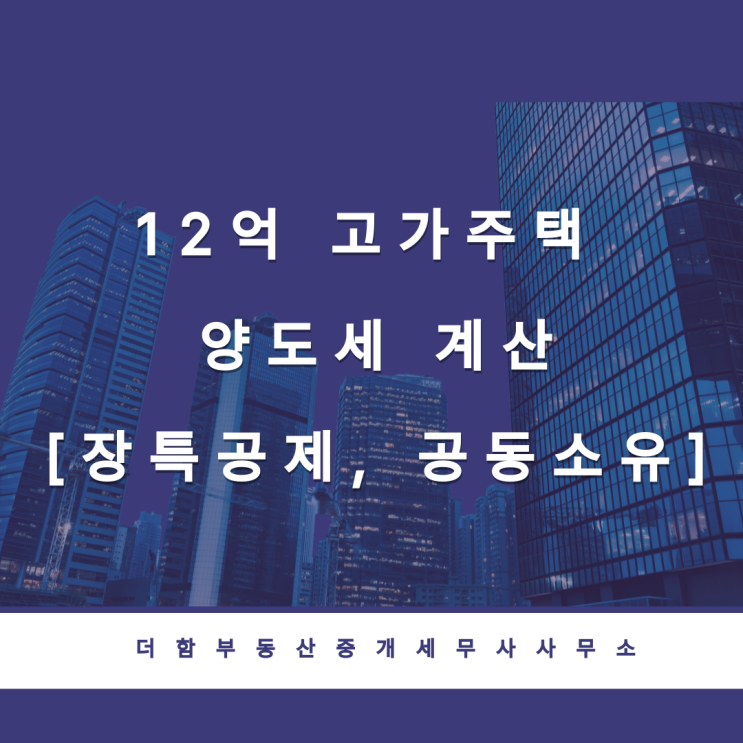  12억 고가주택 양도세 계산[장특공제, 공동명의 절세]