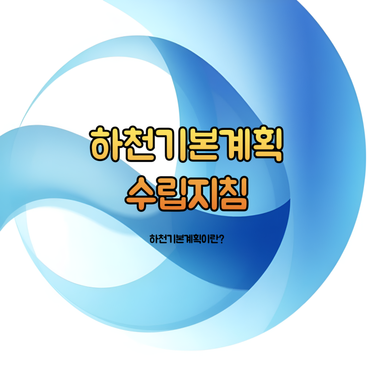  하천기본계획 수립 지침 – 하천 관리의 청사진