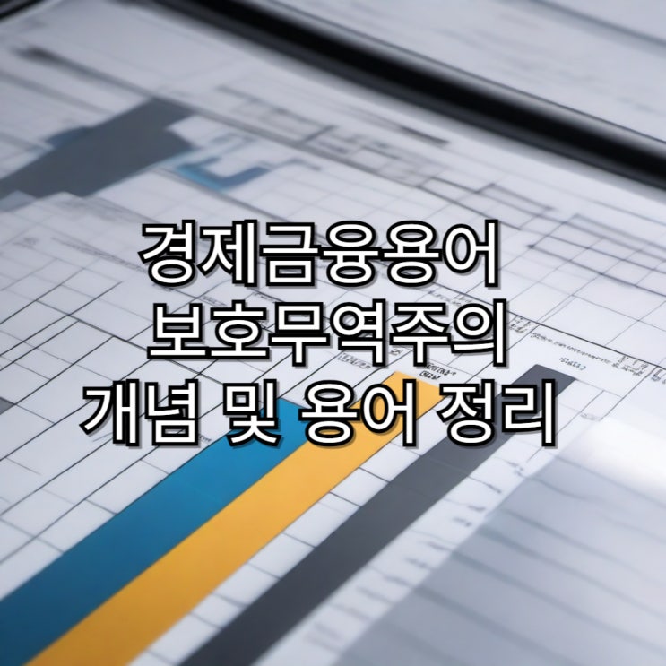 [경제금융용어]보호무역주의 개념 및 용어 정리