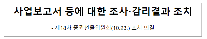 사업보고서 등에 대한 조사·감리결과 조치 - 제18차 증권선물위원회(10.23.) 조치 의결 사업보고서 등에 대한 조사·감리결과 조치 - 제18차 증권선물위원회(10.23.) 조치 의결