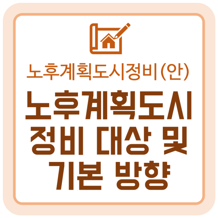 노후계획도시 정비 대상과 기본 방향 '노후계획도시정비기본방침(안)' 노후계획도시 정비 대상과 기본 방향 '노후계획도시정비기본방침(안)'