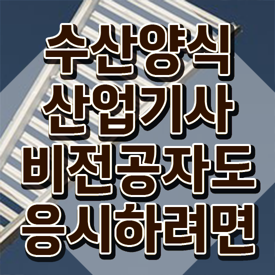  수산양식산업기사 자격요건 , 수산양식산업기사자격증 합격한 팁 및 취업