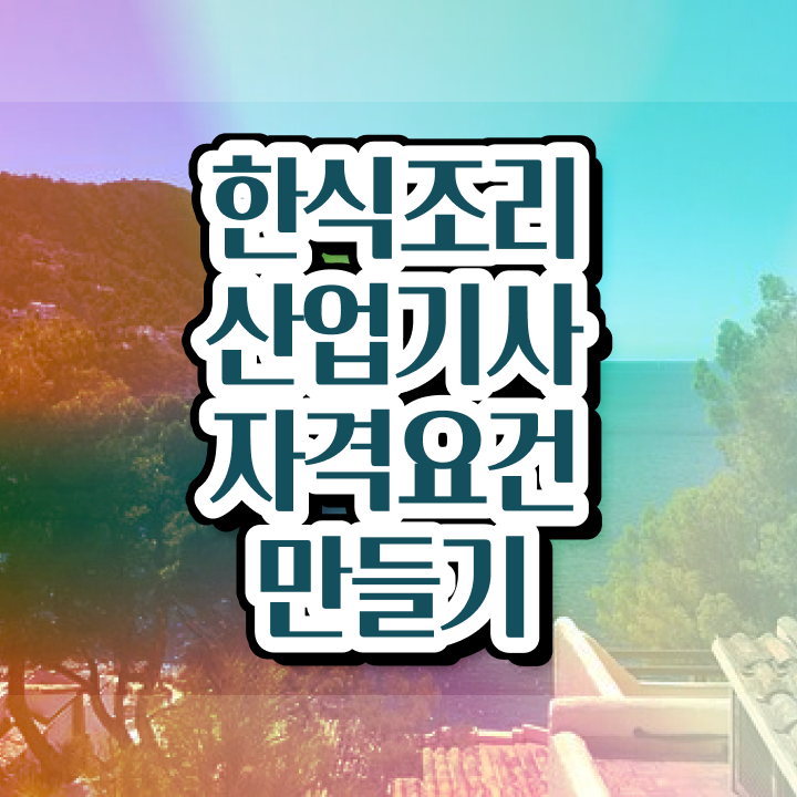 한식조리산업기사 시험접수 한식조리산업기사 자격요건 학점은행제로 단기간에 준비한 비법