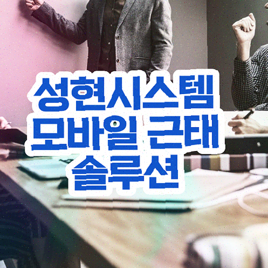  스마트폰 관리앱 다국적 기업용 효율적인 출장/외근 관리 성현시스템 근태관리솔루션 견적 받아보기