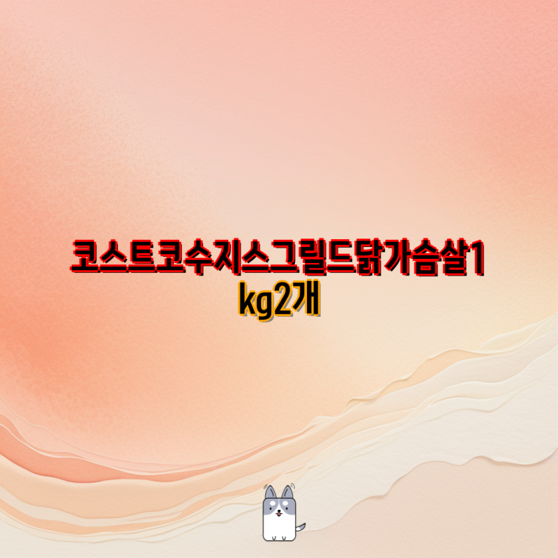 코스트코 수지스 그릴드 닭가슴살 종류별 가격 비교 | 1kg, 1.25kg, 1.8kg, 550g, 페퍼콘
