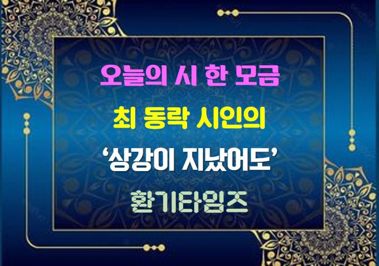 오늘의 시 한 모금_최 동락 시인의 '상강이 지났어도'_환기타임즈 오늘의 시 한 모금_최 동락 시인의 '상강이 지났어도'_환기타임즈