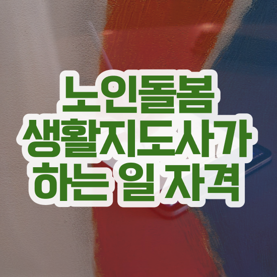  노인돌봄서비스 생활지원사 , 노인돌봄생활지원사 자격증 취득한 노하우 공유드려요