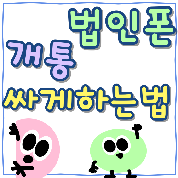 법인폰 기업용 업무 핸드폰 개통 싸게사는 법 법인폰 기업용 업무 핸드폰 개통 싸게사는 법