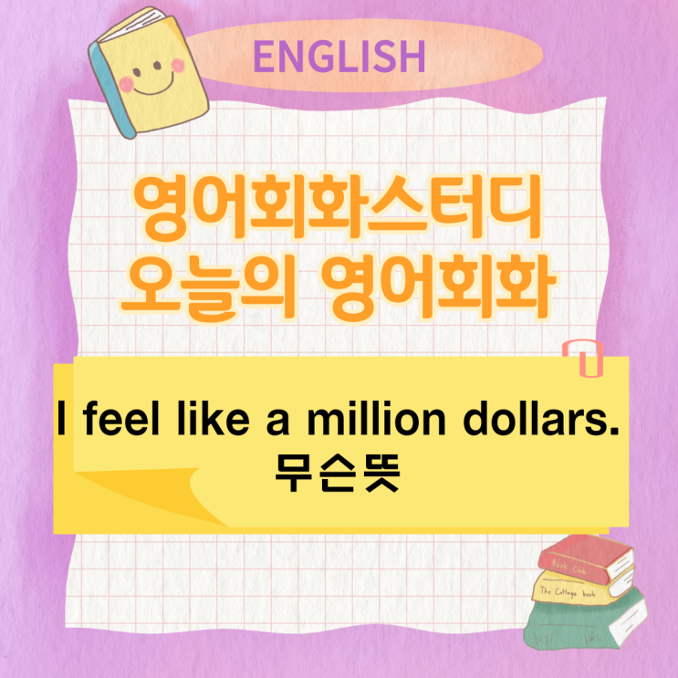 오늘의 영어회화스터디 I feel like a million dollars. 무슨뜻 오늘의 영어회화스터디 I feel like a million dollars. 무슨뜻